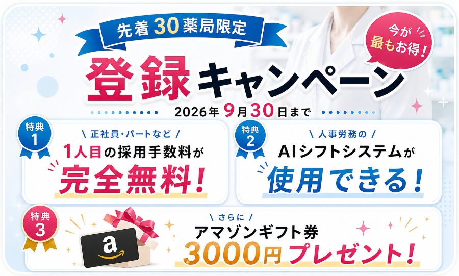 先着30薬局限定 登録キャンペーン 2026年9月30日まで — 特典1：1人目の採用手数料が完全無料、特典2：人事労務のAIシフトシステムが使用できる、特典3：さらにアマゾンギフト券3000円プレゼント